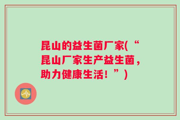 昆山的益生菌厂家(“昆山厂家生产益生菌，助力健康生活！”)