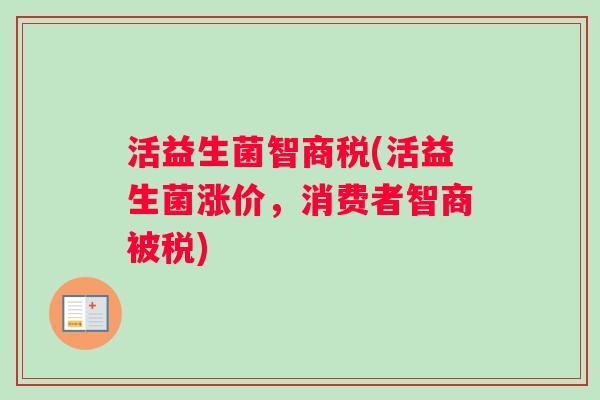 活益生菌智商税(活益生菌涨价，消费者智商被税)
