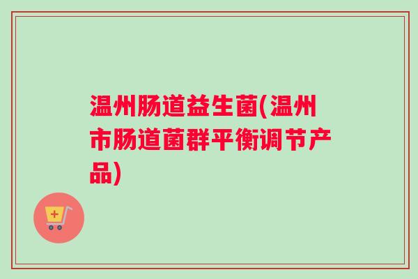 温州肠道益生菌(温州市肠道菌群平衡调节产品)