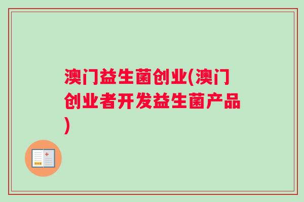 澳门益生菌创业(澳门创业者开发益生菌产品)