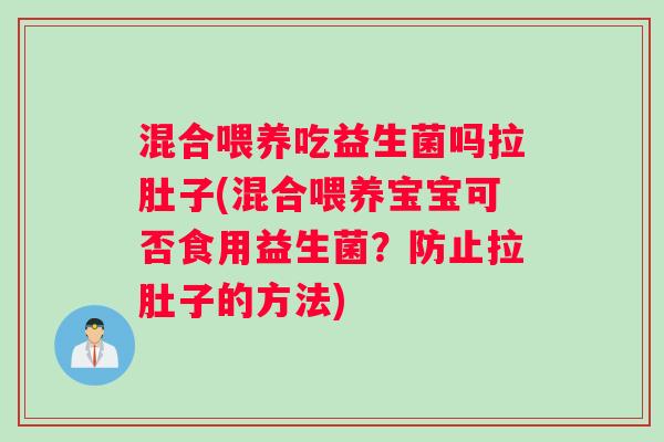 混合喂养吃益生菌吗拉肚子(混合喂养宝宝可否食用益生菌？防止拉肚子的方法)