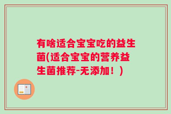 有啥适合宝宝吃的益生菌(适合宝宝的营养益生菌推荐-无添加！)