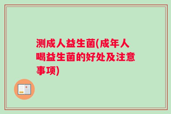 测成人益生菌(成年人喝益生菌的好处及注意事项)