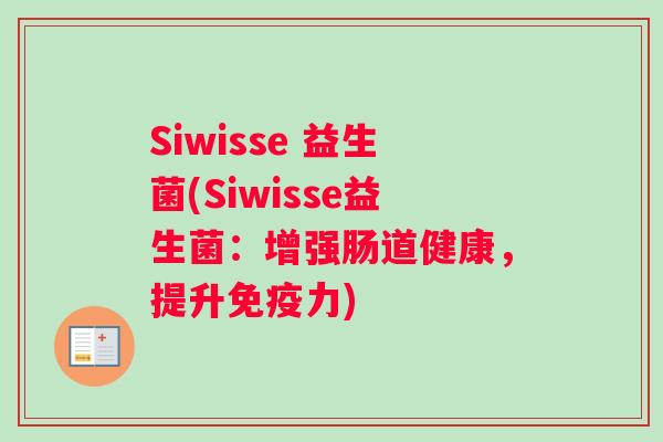 Siwisse 益生菌(Siwisse益生菌:增强肠道健康,提升力) Siwisse 益生菌(Siwisse益生菌:增强肠道健康,提升力)