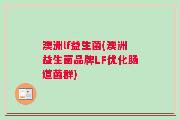 澳洲lf益生菌(澳洲益生菌品牌LF优化肠道菌群) 澳洲lf益生菌(澳洲益生菌品牌LF优化肠道菌群)