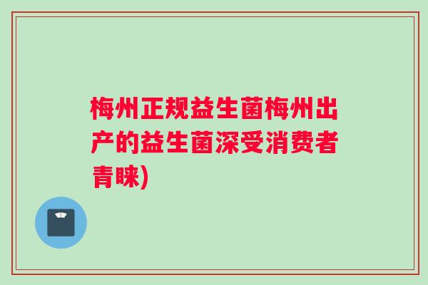 梅州正规益生菌梅州出产的益生菌深受消费者青睐) 梅州正规益生菌梅州出产的益生菌深受消费者青睐)