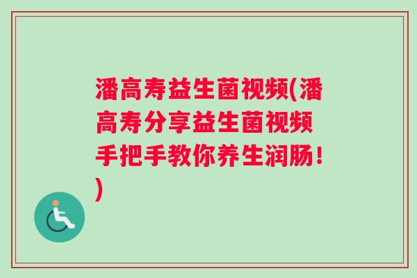 潘高寿益生菌视频(潘高寿分享益生菌视频 手把手教你养生润肠！)