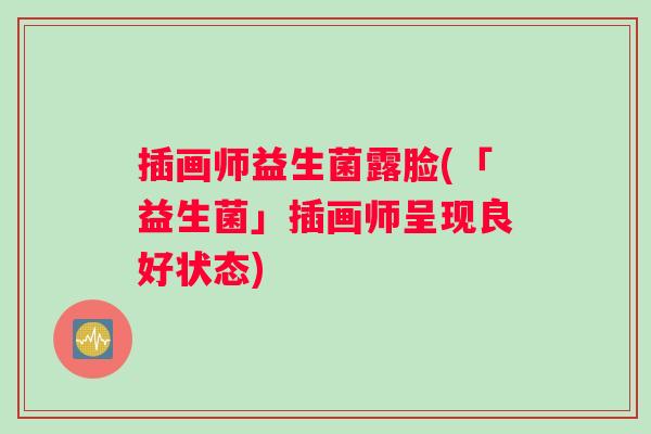 插画师益生菌露脸(「益生菌」插画师呈现良好状态)