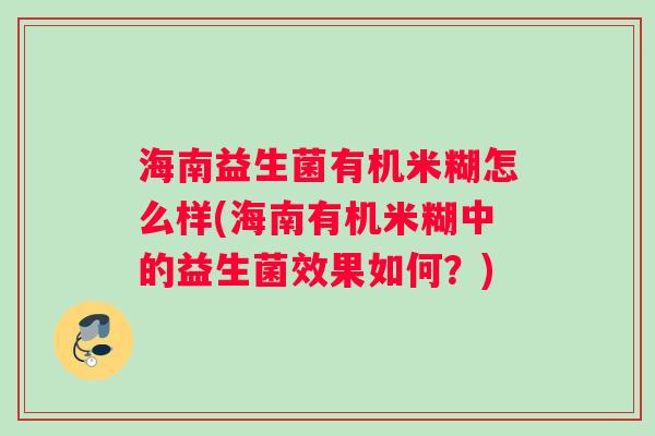 海南益生菌有机米糊怎么样(海南有机米糊中的益生菌效果如何？)