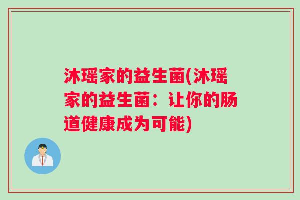 沐瑶家的益生菌(沐瑶家的益生菌:让你的肠道健康成为可能) 沐瑶家的益生菌(沐瑶家的益生菌:让你的肠道健康成为可能)