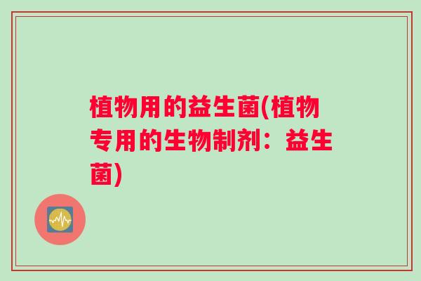 植物用的益生菌(植物专用的生物制剂：益生菌)