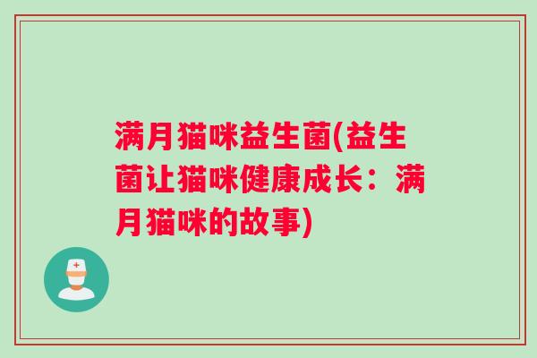满月猫咪益生菌(益生菌让猫咪健康成长：满月猫咪的故事)
