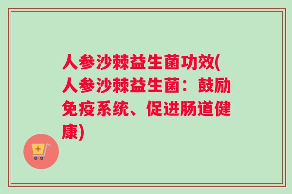 人参沙棘益生菌功效(人参沙棘益生菌：鼓励系统、促进肠道健康)