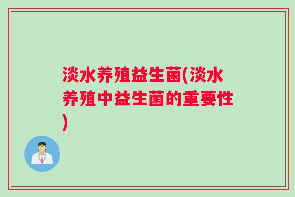 淡水养殖益生菌(淡水养殖中益生菌的重要性)
