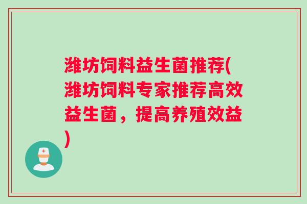 潍坊饲料益生菌推荐(潍坊饲料专家推荐高效益生菌，提高养殖效益)
