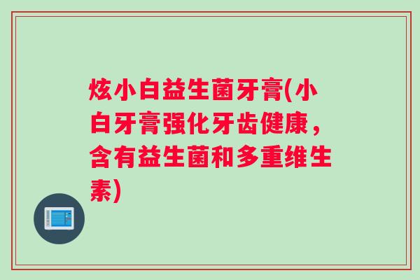 炫小白益生菌牙膏(小白牙膏强化牙齿健康,含有益生菌和多重维生素) 炫小白益生菌牙膏(小白牙膏强化牙齿健康,含有益生菌和多重维生素)