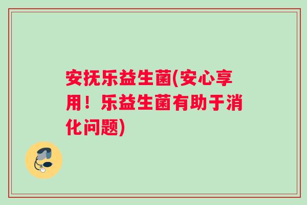 安抚乐益生菌(安心享用！乐益生菌有助于消化问题)