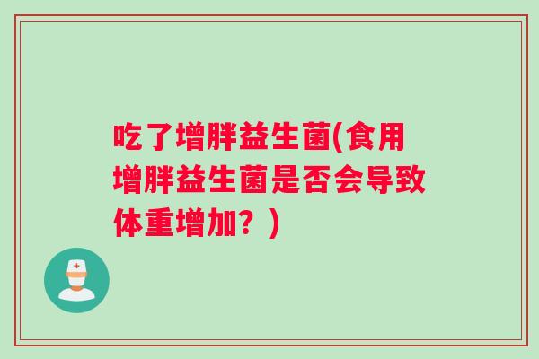 吃了增胖益生菌(食用增胖益生菌是否会导致体重增加？)