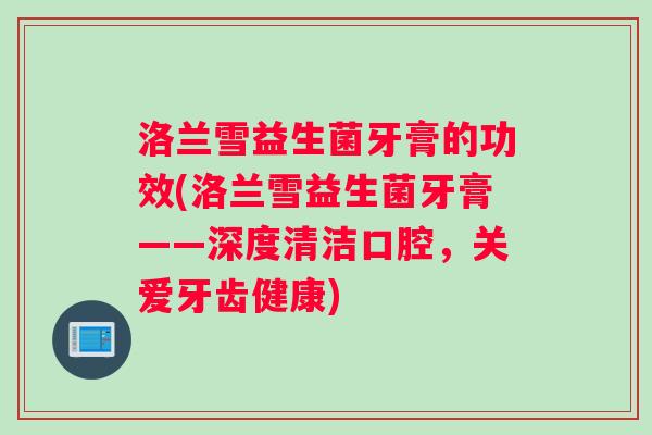 洛兰雪益生菌牙膏的功效(洛兰雪益生菌牙膏——深度清洁口腔，关爱牙齿健康)