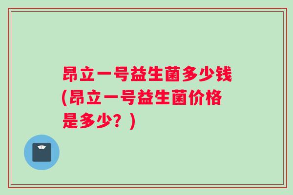 昂立一号益生菌多少钱(昂立一号益生菌价格是多少？)