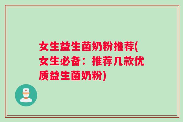 女生益生菌奶粉推荐(女生必备：推荐几款优质益生菌奶粉)