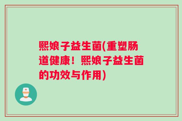 熙娘子益生菌(重塑肠道健康！熙娘子益生菌的功效与作用)