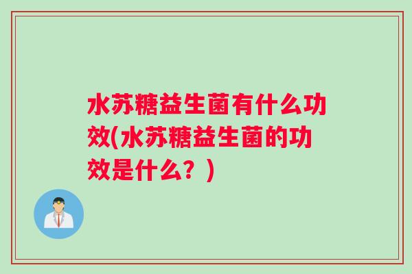 水苏糖益生菌有什么功效(水苏糖益生菌的功效是什么？)
