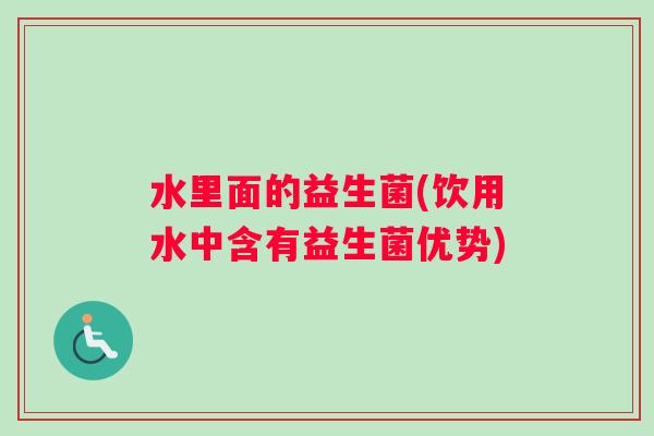 水里面的益生菌(饮用水中含有益生菌优势)