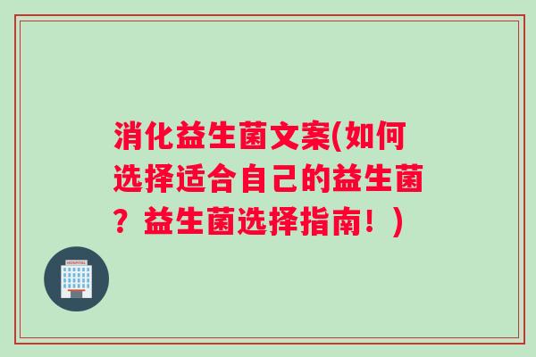 消化益生菌文案(如何选择适合自己的益生菌？益生菌选择指南！)