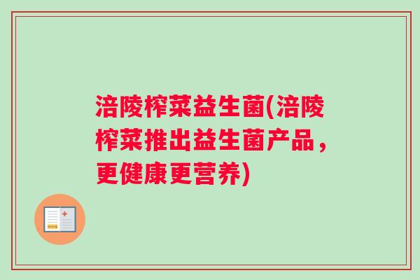涪陵榨菜益生菌(涪陵榨菜推出益生菌产品，更健康更营养)