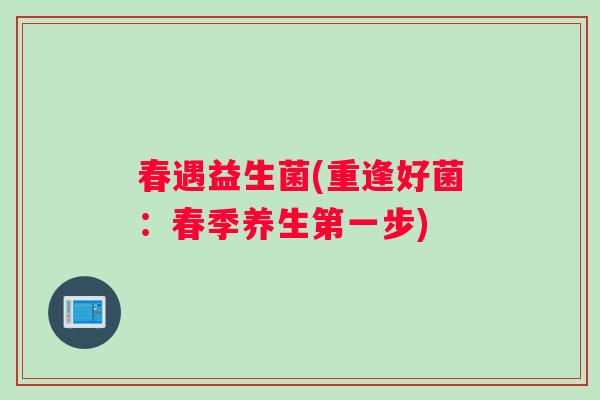 春遇益生菌(重逢好菌：春季养生第一步)