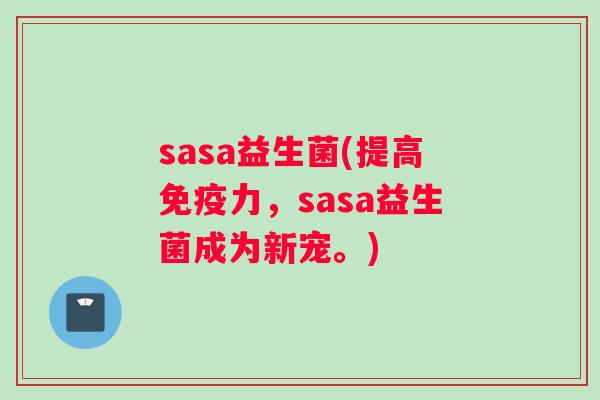 sasa益生菌(提高免疫力，sasa益生菌成为新宠。)