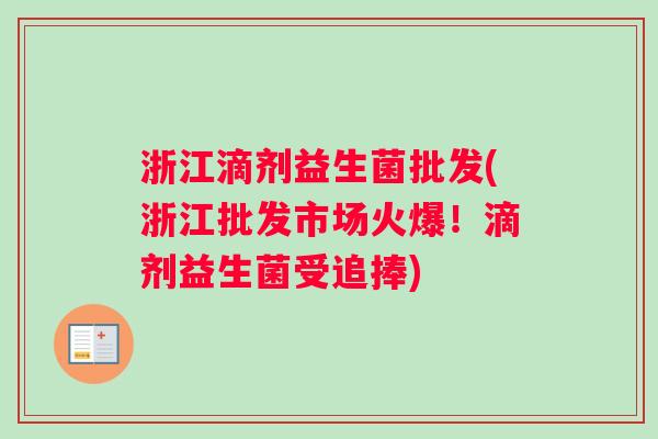 浙江滴剂益生菌批发(浙江批发市场火爆！滴剂益生菌受追捧)