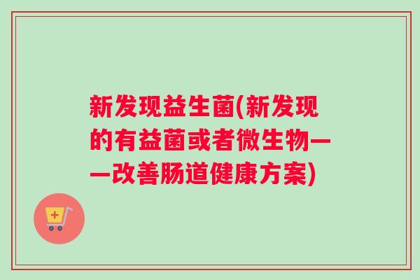 新发现益生菌(新发现的有益菌或者微生物——改善肠道健康方案)