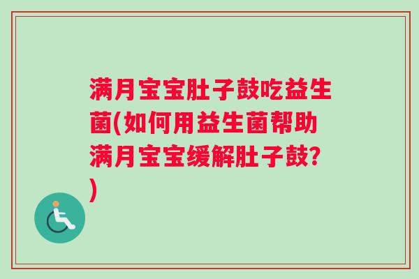 满月宝宝肚子鼓吃益生菌(如何用益生菌帮助满月宝宝缓解肚子鼓？)