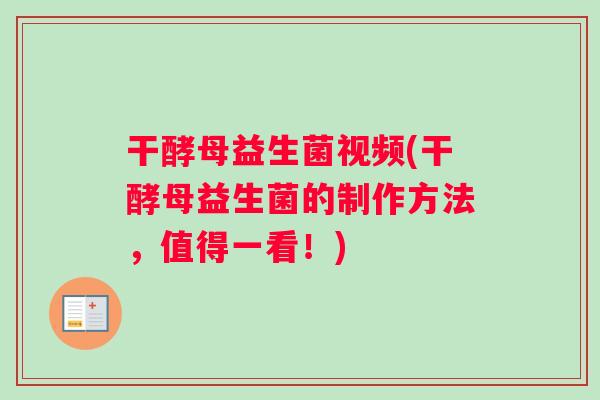 干酵母益生菌视频(干酵母益生菌的制作方法，值得一看！)