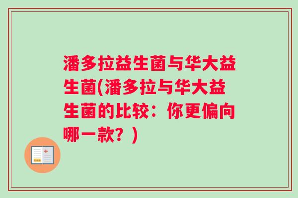 潘多拉益生菌与华大益生菌(潘多拉与华大益生菌的比较：你更偏向哪一款？)