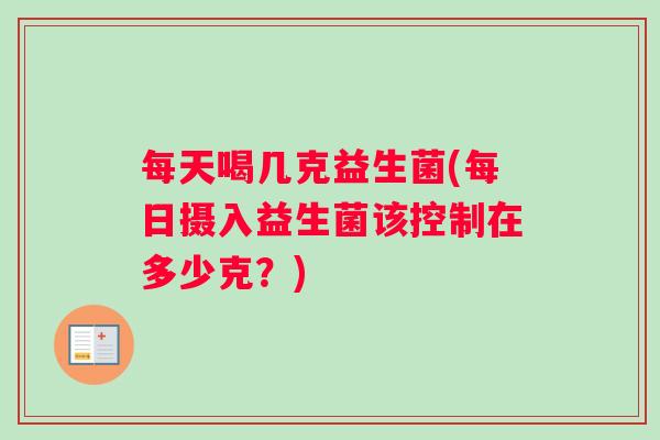 每天喝几克益生菌(每日摄入益生菌该控制在多少克？)