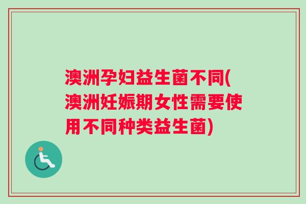 澳洲孕妇益生菌不同(澳洲妊娠期女性需要使用不同种类益生菌)