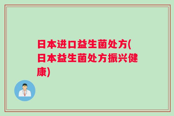日本进口益生菌处方(日本益生菌处方振兴健康)