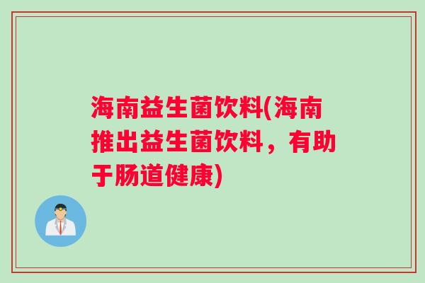 海南益生菌饮料(海南推出益生菌饮料，有助于肠道健康)