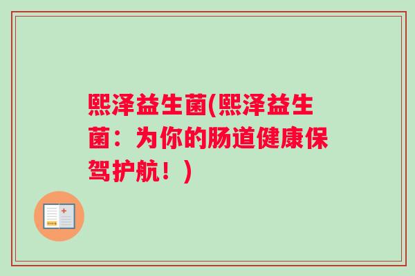 熙泽益生菌(熙泽益生菌:为你的肠道健康保驾护航!) 熙泽益生菌(熙泽益生菌:为你的肠道健康保驾护航!)