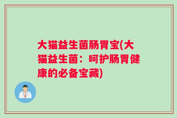 大猫益生菌肠胃宝(大猫益生菌：呵护肠胃健康的必备宝藏)