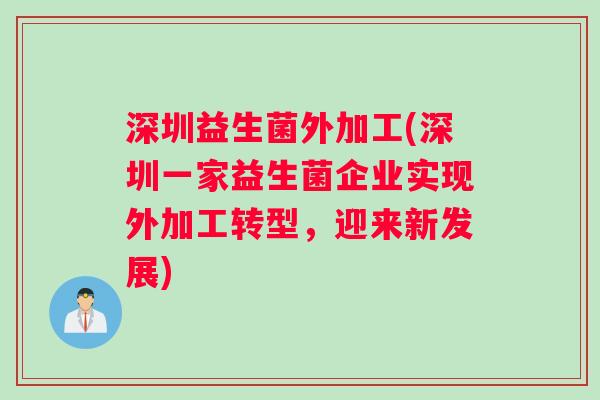 深圳益生菌外加工(深圳一家益生菌企业实现外加工转型，迎来新发展)