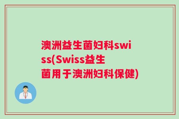 澳洲益生菌妇科swiss(Swiss益生菌用于澳洲妇科保健)