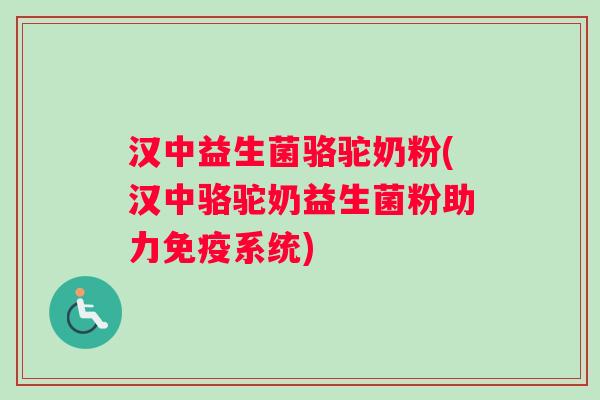汉中益生菌骆驼奶粉(汉中骆驼奶益生菌粉助力免疫系统)