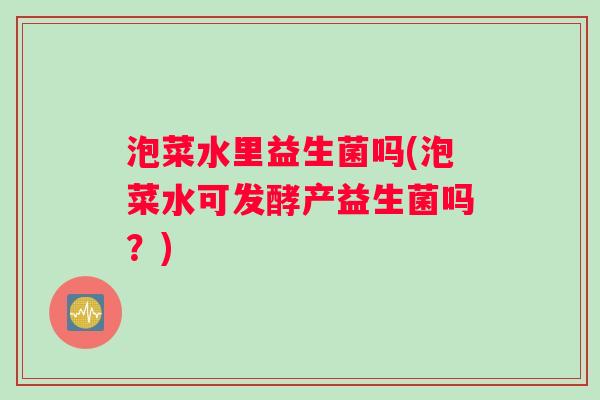 泡菜水里益生菌吗(泡菜水可发酵产益生菌吗？)