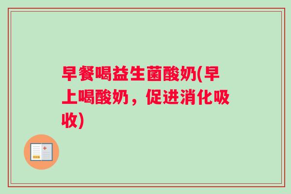 早餐喝益生菌酸奶(早上喝酸奶，促进消化吸收)