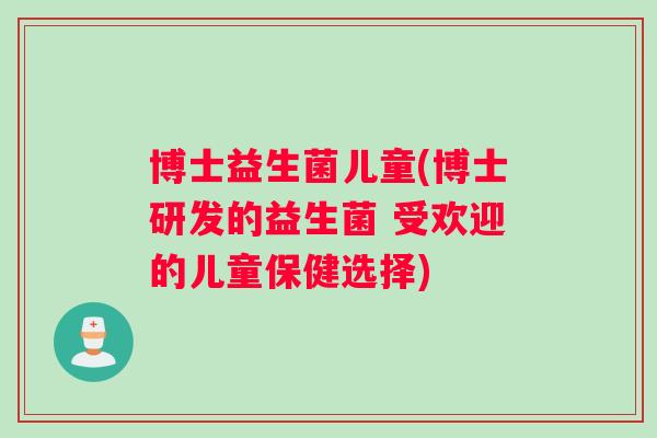 博士益生菌儿童(博士研发的益生菌 受欢迎的儿童保健选择)