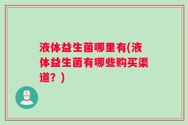 液体益生菌哪里有(液体益生菌有哪些购买渠道？)